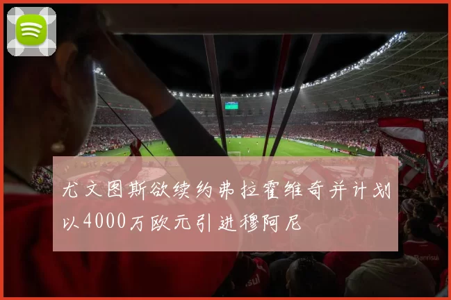尤文图斯欲续约弗拉霍维奇并计划以4000万欧元引进穆阿尼