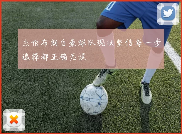 杰伦布朗自豪球队现状坚信每一步选择都正确无误