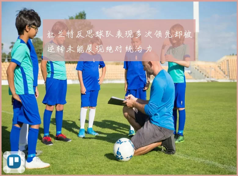 杜兰特反思球队表现多次领先却被逆转未能展现绝对统治力