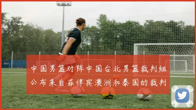 中国男篮对阵中国台北男篮裁判组公布来自菲律宾澳洲和泰国的裁判团队