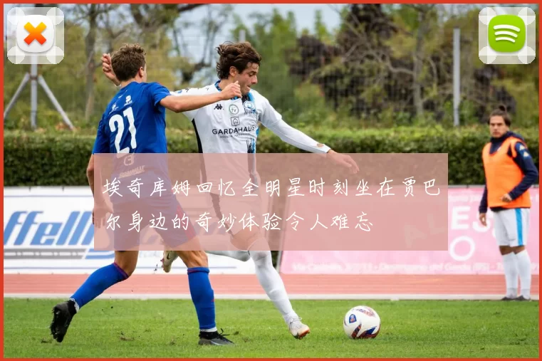 埃奇库姆回忆全明星时刻坐在贾巴尔身边的奇妙体验令人难忘