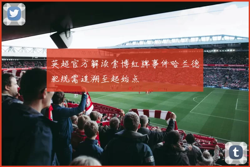 英超官方解读索博红牌事件哈兰德犯规需追溯至起始点