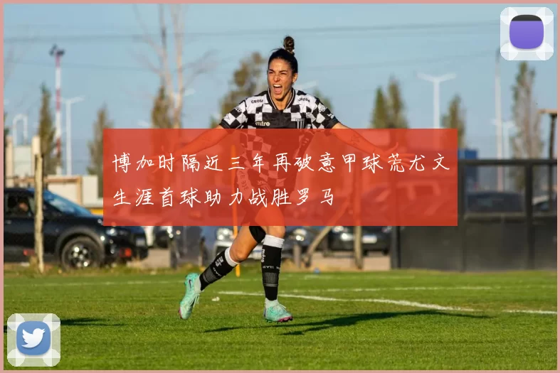 博加时隔近三年再破意甲球荒尤文生涯首球助力战胜罗马