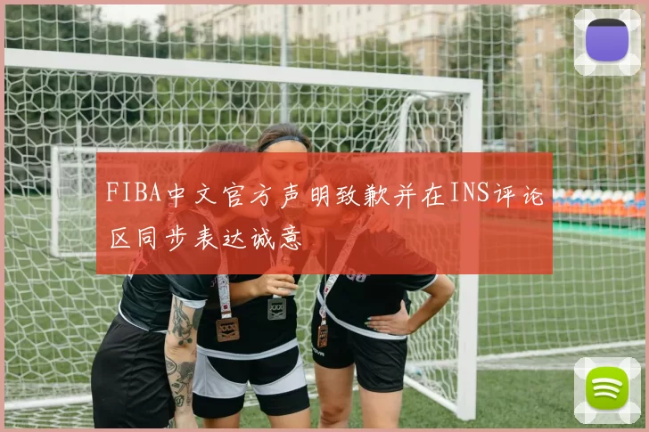 FIBA中文官方声明致歉并在INS评论区同步表达诚意