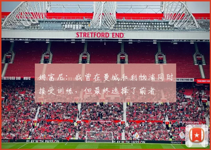 姆富尼：我曾在曼城和利物浦同时接受训练，但最终选择了前者