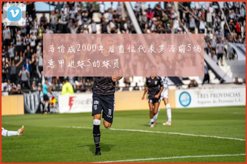 马伦成2000年后首位代表罗马前5场意甲进球5的球员