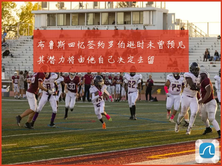 布鲁斯回忆签约罗伯逊时未曾预见其潜力将由他自己决定去留